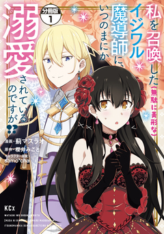 私を召喚した(無駄に美形な)イジワル魔導師に、いつのまにか溺愛されているのですが!? 分冊版 1巻
