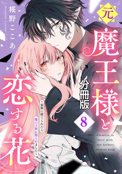 元魔王様と恋する花～家族に捨てられたら魔の王族に娶られました～ 分冊版 8巻