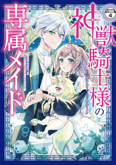神獣騎士様の専属メイド～無能と呼ばれた令嬢は、本当は希少な聖属性の使い手だったようです～ 分冊版 4巻