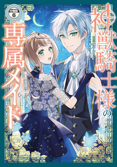 神獣騎士様の専属メイド～無能と呼ばれた令嬢は、本当は希少な聖属性の使い手だったようです～ 分冊版 6巻