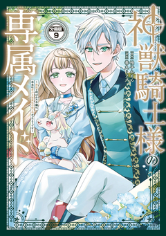 神獣騎士様の専属メイド～無能と呼ばれた令嬢は、本当は希少な聖属性の使い手だったようです～ 分冊版 9巻