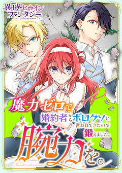 魔力ゼロで婚約者からボロクソに言われてきたので鍛えました。腕力を。 1巻