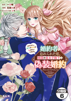 婚約者に忘れられた私、隣国の皇太子殿下と偽装婚約することになりました(※ただし、殿下の本命は私みたいです!?) 分冊版 6巻