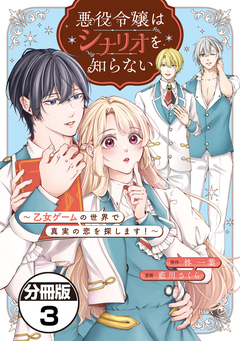 悪役令嬢はシナリオを知らない ～乙女ゲームの世界で真実の恋を探します!～ 分冊版 3巻