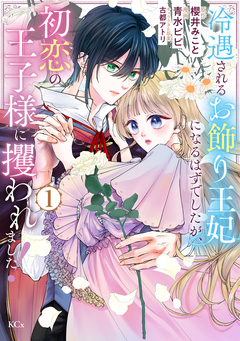 冷遇されるお飾り王妃になるはずでしたが、初恋の王子様に攫われました! 1巻