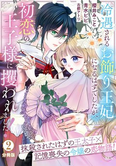 冷遇されるお飾り王妃になるはずでしたが、初恋の王子様に攫われました! 分冊版 2巻