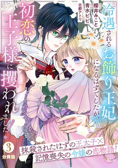 冷遇されるお飾り王妃になるはずでしたが、初恋の王子様に攫われました! 分冊版 3巻