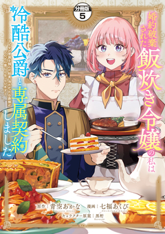 婚約破棄された飯炊き令嬢の私は冷酷公爵と専属契約しました ～ですが胃袋を掴んだ結果、冷たかった公爵様がどんどん優しくなっています～ 分冊版 5巻