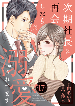 次期社長に再会したら溺愛されてます【分冊版】 17巻