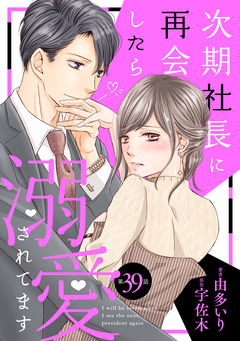 次期社長に再会したら溺愛されてます【分冊版】 39巻