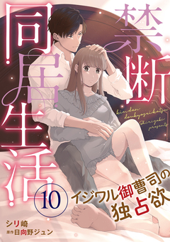 禁断同居生活～イジワル御曹司の独占欲～【分冊版】 10巻