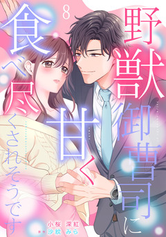 野獣御曹司に甘く食べ尽くされそうです【分冊版】 8巻