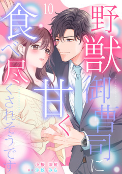 野獣御曹司に甘く食べ尽くされそうです【分冊版】 10巻