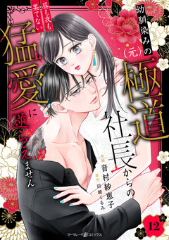 幼馴染みの(元)極道社長からの昼も夜も果てない猛愛に逆らえません【分冊版】 12巻