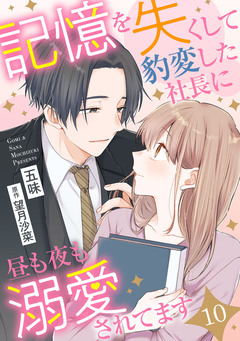 記憶を失くして豹変した社長に昼も夜も溺愛されてます【分冊版】 10巻
