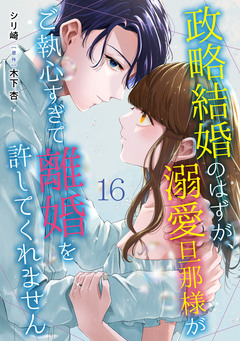 政略結婚のはずが、溺愛旦那様がご執心すぎて離婚を許してくれません【分冊版】 16巻