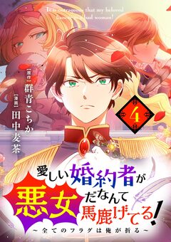 愛しい婚約者が悪女だなんて馬鹿げてる! ～全てのフラグは俺が折る～【単話】 4巻