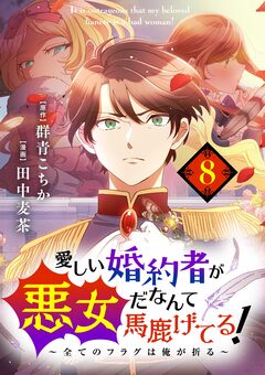 愛しい婚約者が悪女だなんて馬鹿げてる! ～全てのフラグは俺が折る～【単話】 8巻