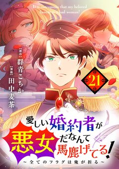 愛しい婚約者が悪女だなんて馬鹿げてる! ～全てのフラグは俺が折る～【単話】 21巻