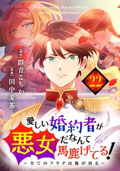 愛しい婚約者が悪女だなんて馬鹿げてる! ～全てのフラグは俺が折る～【単話】 22巻