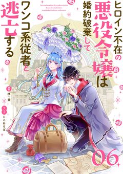 ヒロイン不在の悪役令嬢は婚約破棄してワンコ系従者と逃亡する【単話】 6巻