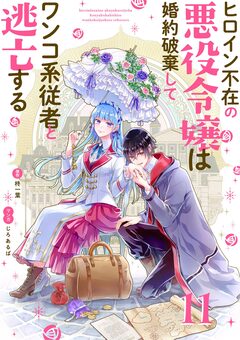 ヒロイン不在の悪役令嬢は婚約破棄してワンコ系従者と逃亡する【単話】 11巻