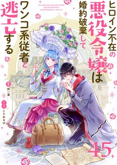 ヒロイン不在の悪役令嬢は婚約破棄してワンコ系従者と逃亡する【単話】 45巻