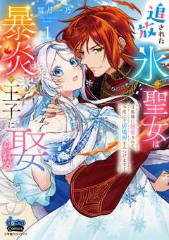 追放された氷の聖女は暴炎の王子に娶られる【単行本版】~旦那様に寵愛されて、今度こそ居場所をみつけます!~ 1巻