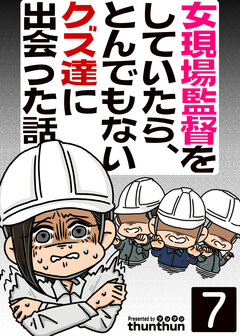 女現場監督をしていたら、とんでもないクズ達に出会った話 7巻