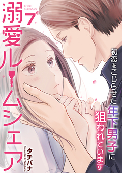 溺愛ルームシェア～初恋をこじらせた年下男子に狙われています～ 7巻