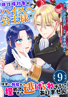 非攻略対象のハイスペ公主様が確実に外堀を埋めてきて逃げられそうにありません 9巻