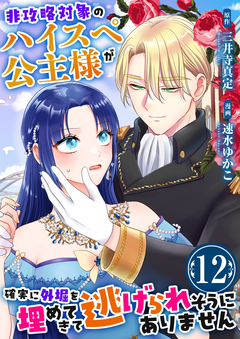 非攻略対象のハイスペ公主様が確実に外堀を埋めてきて逃げられそうにありません 12巻