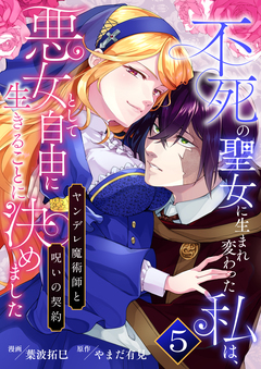 不死の聖女に生まれ変わった私は、悪女として自由に生きることに決めました~ヤンデレ魔術師と呪いの契約~ 5巻