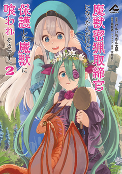 魔獣密猟取締官になったんだけど、保護した魔獣に喰われそうです。 2巻