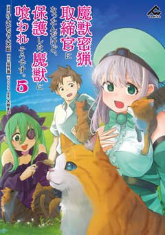 魔獣密猟取締官になったんだけど、保護した魔獣に喰われそうです。 5巻