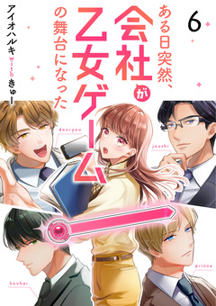 ある日突然、会社が乙女ゲームの舞台になった 6巻