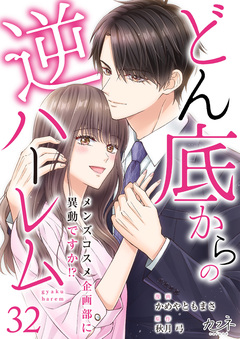 どん底からの逆ハーレム～メンズコスメ企画部に異動ですか!?～ 32巻