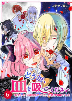 どうか、血を吸ってください～転生したら吸血鬼ハンターの悪役令嬢でした～ 6巻