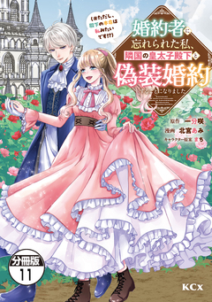 婚約者に忘れられた私、隣国の皇太子殿下と偽装婚約することになりました(※ただし、殿下の本命は私みたいです!?) 分冊版 11巻