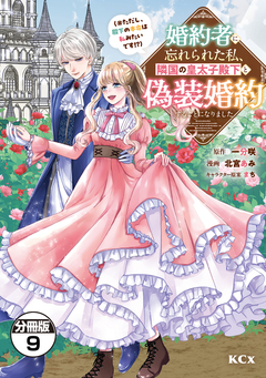 婚約者に忘れられた私、隣国の皇太子殿下と偽装婚約することになりました(※ただし、殿下の本命は私みたいです!?) 分冊版 9巻