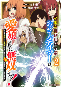 才能なしと言われたおっさんテイマーは、愛娘と共に無双する!~拾った娘が有能すぎて冒険者にスカウトされたけど、心配なのでついて行きます~ 2巻