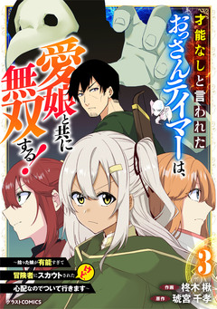 才能なしと言われたおっさんテイマーは、愛娘と共に無双する!~拾った娘が有能すぎて冒険者にスカウトされたけど、心配なのでついて行きます~ 3巻