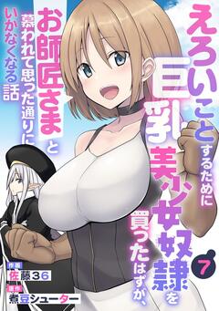 えろいことするために巨乳美少女奴隷を買ったはずが、お師匠さまと慕われて思った通りにいかなくなる話【分冊版】 7巻
