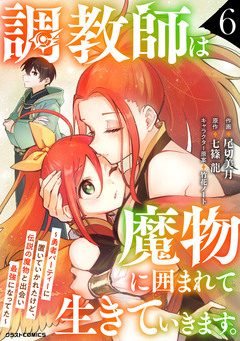 調教師は魔物に囲まれて生きていきます。～勇者パーティーに置いていかれたけど、伝説の魔物と出会い最強になってた～ 6巻