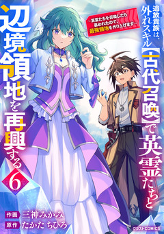 追放貴族は、外れスキル【古代召喚】で英霊たちと辺境領地を再興する~英霊たちを召喚したら慕われたので、最強領地を作り上げます~ 6巻