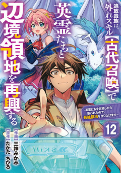 追放貴族は、外れスキル【古代召喚】で英霊たちと辺境領地を再興する～英霊たちを召喚したら慕われたので、最強領地を作り上げます～【分冊版】 12巻