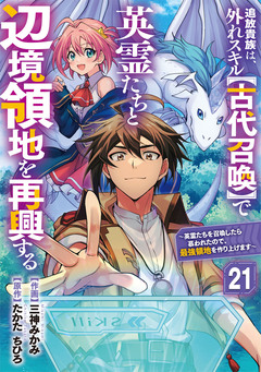 追放貴族は、外れスキル【古代召喚】で英霊たちと辺境領地を再興する～英霊たちを召喚したら慕われたので、最強領地を作り上げます～【分冊版】 21巻