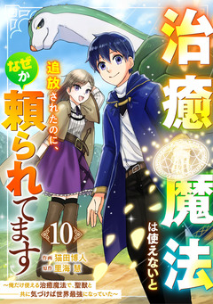 治癒魔法は使えないと追放されたのに、なぜか頼られてます～俺だけ使える治癒魔法で、聖獣と共に気づけば世界最強になっていた～【分冊版】 10巻