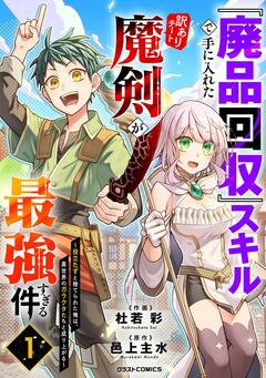 『廃品回収』スキルで手に入れた訳ありチート魔剣が最強すぎる件～役立たずと捨てられた俺は、異世界のガラクタたちと成り上がる～ 1巻