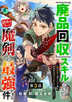 『廃品回収』スキルで手に入れた訳ありチート魔剣が最強すぎる件～役立たずと捨てられた俺は、異世界のガラクタたちと成り上がる～【分冊版】 3巻